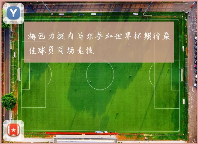 梅西力挺内马尔参加世界杯期待最佳球员同场竞技