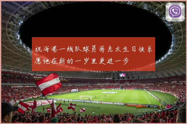 祝海港一线队球员蒋光太生日快乐愿他在新的一岁里更进一步