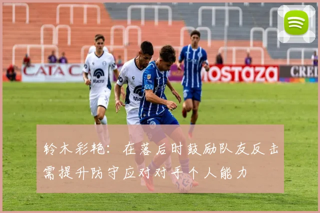 铃木彩艳：在落后时鼓励队友反击需提升防守应对对手个人能力